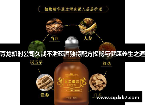 尊龙凯时公司久战不泄药酒独特配方揭秘与健康养生之道