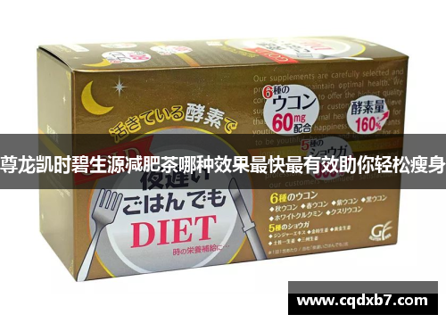 尊龙凯时碧生源减肥茶哪种效果最快最有效助你轻松瘦身