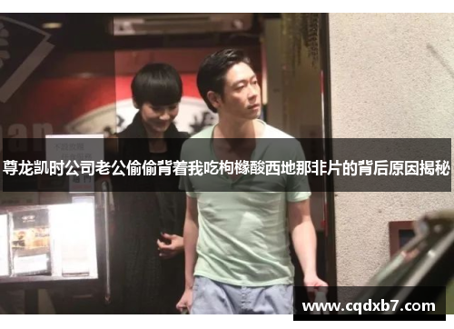 尊龙凯时公司老公偷偷背着我吃枸橼酸西地那非片的背后原因揭秘