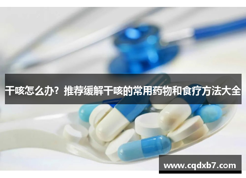 干咳怎么办？推荐缓解干咳的常用药物和食疗方法大全