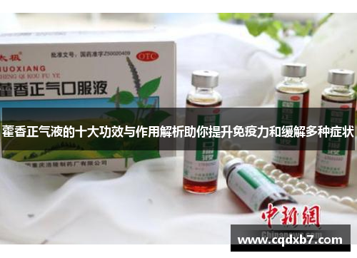 藿香正气液的十大功效与作用解析助你提升免疫力和缓解多种症状